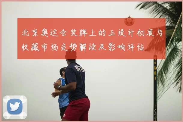 北京奥运会奖牌上的玉设计初衷与收藏市场走势解读及影响评估