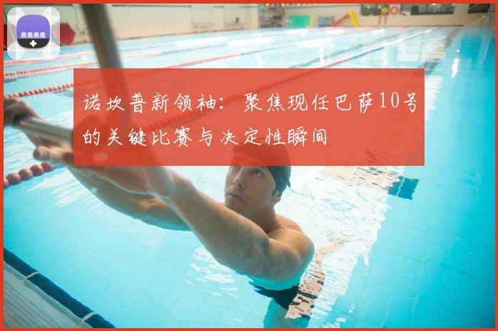 诺坎普新领袖：聚焦现任巴萨10号的关键比赛与决定性瞬间