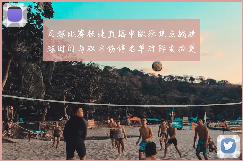 足球比赛极速直播中欧冠焦点战进球时间与双方伤停名单对阵安排更新影响赛程