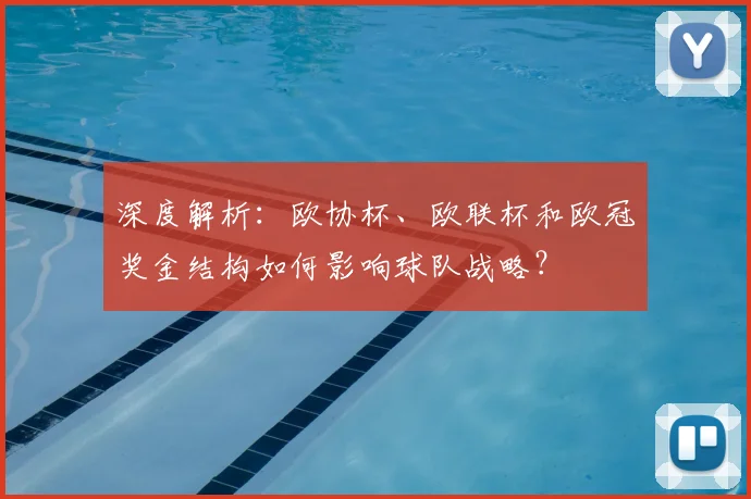 深度解析:欧协杯、欧联杯和欧冠奖金结构如何影响球队战略?