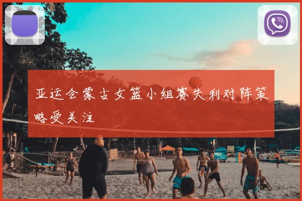 亚运会蒙古女篮小组赛失利对阵策略受关注