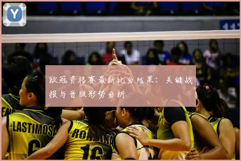 欧冠资格赛最新比分结果:关键战报与晋级形势分析