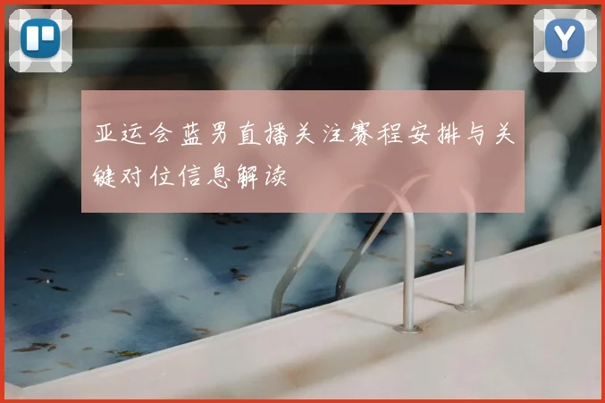 亚运会蓝男直播关注赛程安排与关键对位信息解读