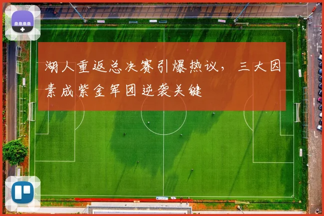 湖人重返总决赛引爆热议,三大因素成紫金军团逆袭关键