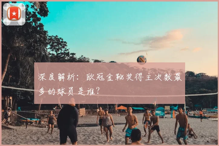 深度解析:欧冠金靴奖得主次数最多的球员是谁?